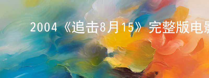 ﻿陈肖梅发布﻿2004《追击8月15》完整版电影/在线观看/百度云-美剧天堂